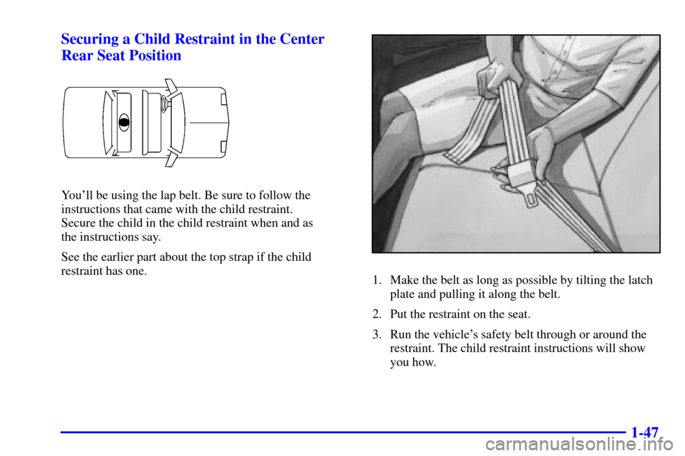 CHEVROLET CAVALIER 2002 3.G Workshop Manual 1-47 Securing a Child Restraint in the Center
Rear Seat Position
Youll be using the lap belt. Be sure to follow the
instructions that came with the child restraint. 
Secure the child in the child res