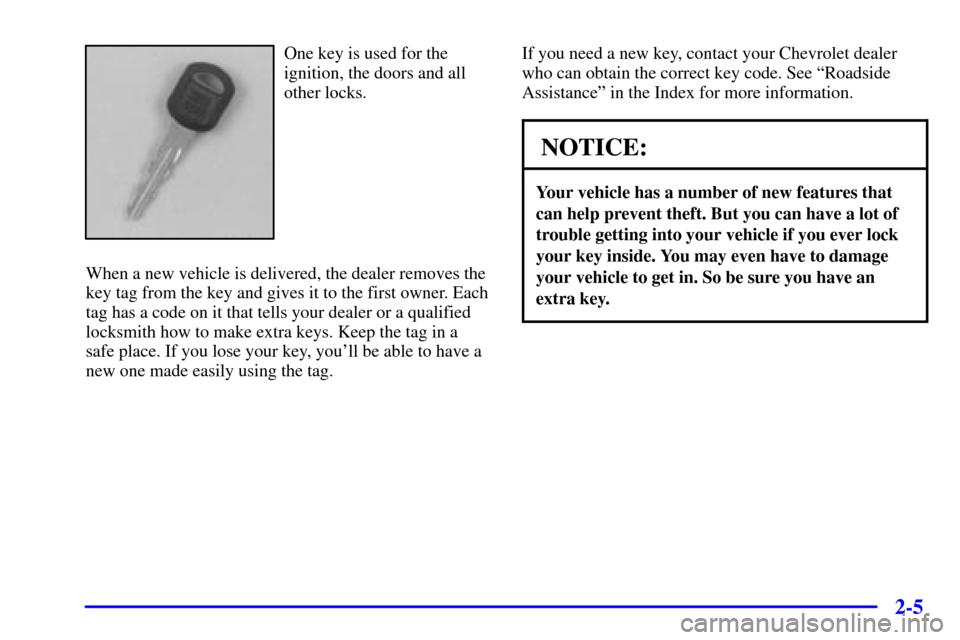 CHEVROLET CAVALIER 2002 3.G Repair Manual 2-5
One key is used for the
ignition, the doors and all
other locks.
When a new vehicle is delivered, the dealer removes the
key tag from the key and gives it to the first owner. Each
tag has a code o