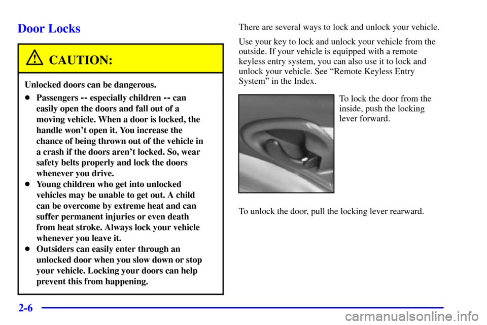 CHEVROLET CAVALIER 2002 3.G Repair Manual 2-6
Door Locks
CAUTION:
Unlocked doors can be dangerous.
Passengers -- especially children -- can
easily open the doors and fall out of a
moving vehicle. When a door is locked, the
handle wont open 