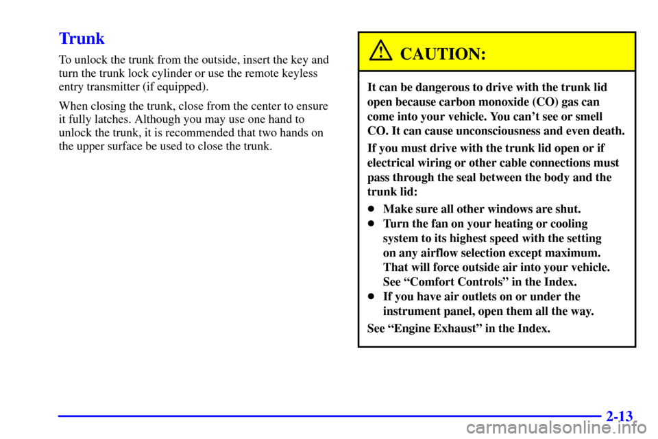 CHEVROLET CAVALIER 2002 3.G Manual PDF 2-13
Trunk
To unlock the trunk from the outside, insert the key and
turn the trunk lock cylinder or use the remote keyless
entry transmitter (if equipped).
When closing the trunk, close from the cente