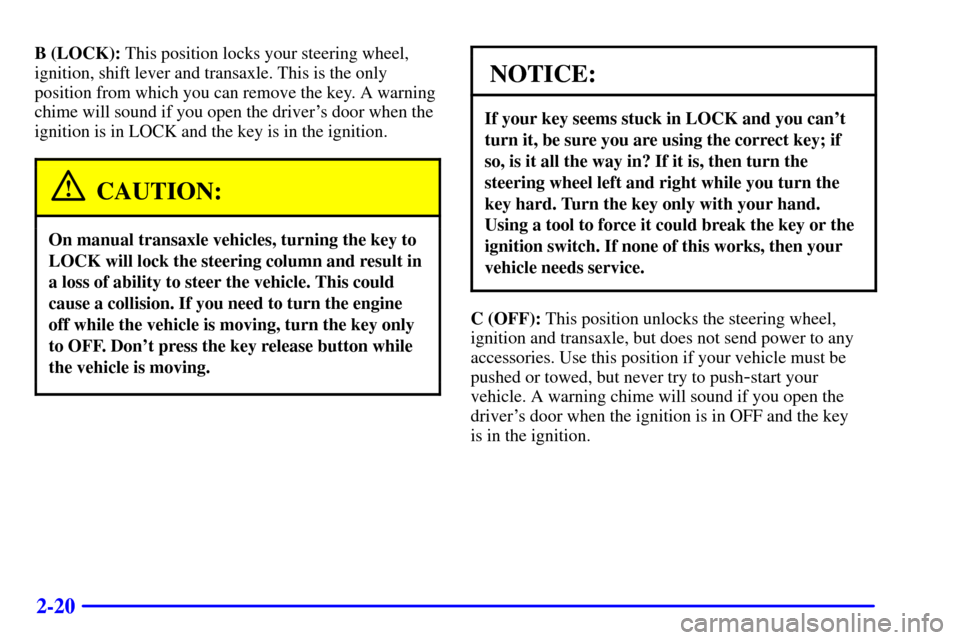 CHEVROLET CAVALIER 2002 3.G Owners Manual 2-20
B (LOCK): This position locks your steering wheel,
ignition, shift lever and transaxle. This is the only
position from which you can remove the key. A warning
chime will sound if you open the dri