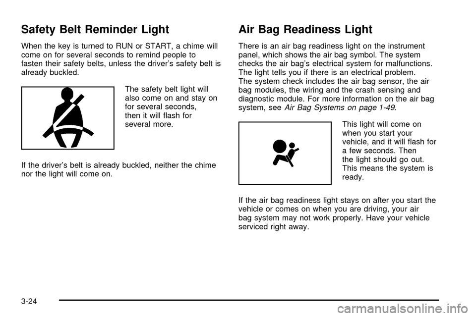 CHEVROLET CAVALIER 2003 3.G Owners Manual Safety Belt Reminder Light
When the key is turned to RUN or START, a chime will
come on for several seconds to remind people to
fasten their safety belts, unless the drivers safety belt is
already bu