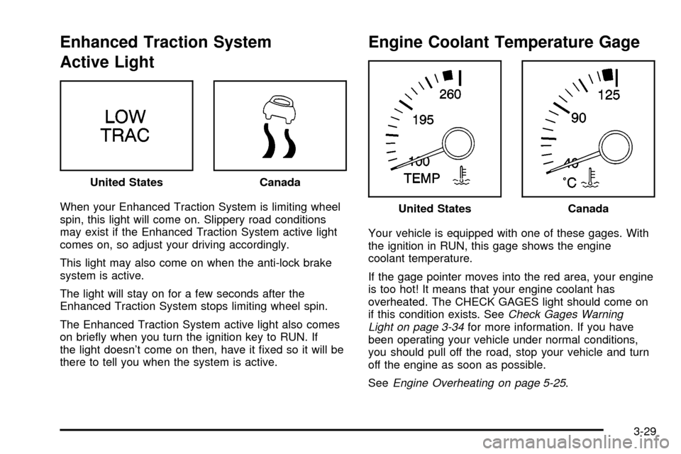 CHEVROLET CAVALIER 2003 3.G Owners Manual Enhanced Traction System
Active Light
When your Enhanced Traction System is limiting wheel
spin, this light will come on. Slippery road conditions
may exist if the Enhanced Traction System active ligh