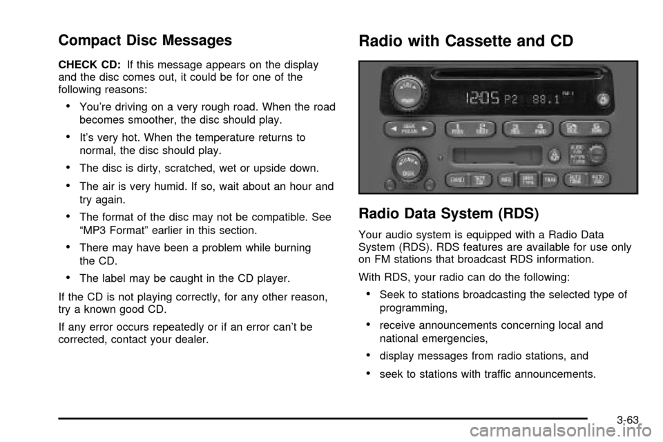 CHEVROLET CAVALIER 2003 3.G Owners Manual Compact Disc Messages
CHECK CD:If this message appears on the display
and the disc comes out, it could be for one of the
following reasons:
·Youre driving on a very rough road. When the road
becomes CHEVROLET CAVALIER 2003 3.G Owners Manual Compact Disc Messages
CHECK CD:If this message appears on the display
and the disc comes out, it could be for one of the
following reasons:
·Youre driving on a very rough road. When the road
becomes