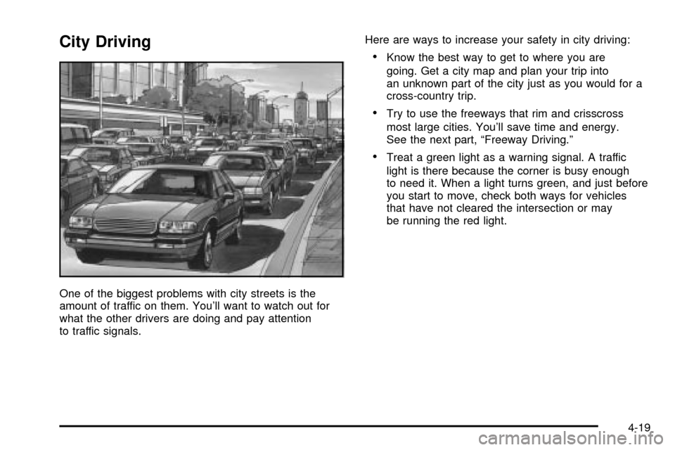 CHEVROLET CAVALIER 2003 3.G Owners Manual City Driving
One of the biggest problems with city streets is the
amount of traffic on them. Youll want to watch out for
what the other drivers are doing and pay attention
to traffic signals.Here are CHEVROLET CAVALIER 2003 3.G Owners Manual City Driving
One of the biggest problems with city streets is the
amount of traffic on them. Youll want to watch out for
what the other drivers are doing and pay attention
to traffic signals.Here are