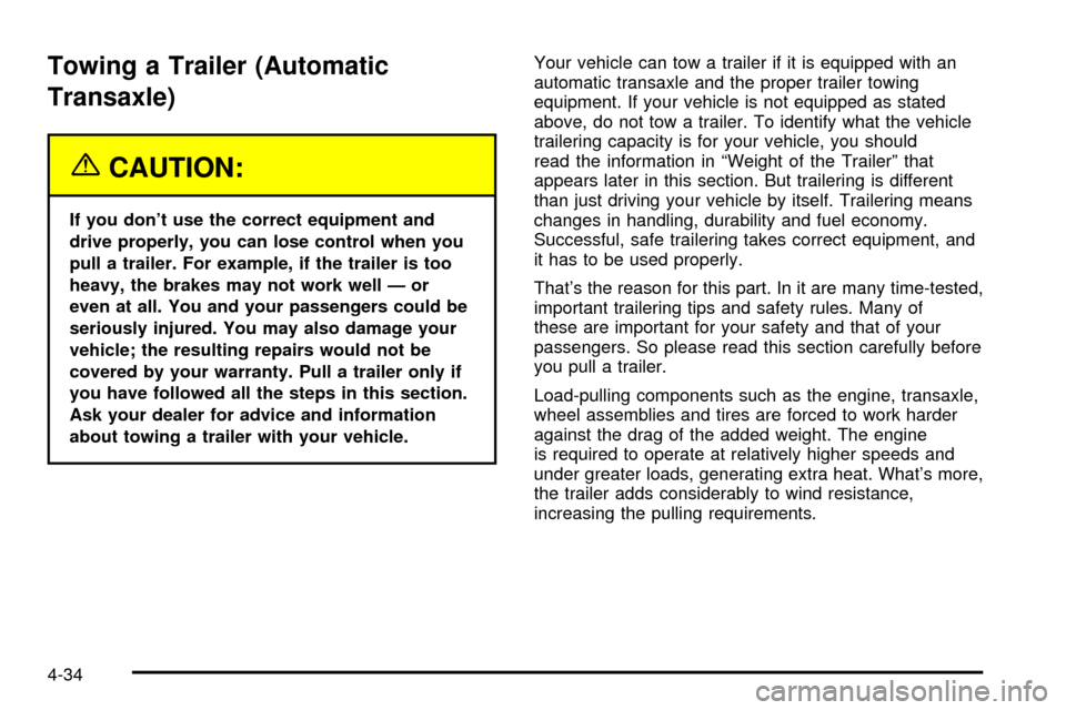 CHEVROLET CAVALIER 2003 3.G Owners Manual Towing a Trailer (Automatic
Transaxle)
{CAUTION:
If you dont use the correct equipment and
drive properly, you can lose control when you
pull a trailer. For example, if the trailer is too
heavy, the 