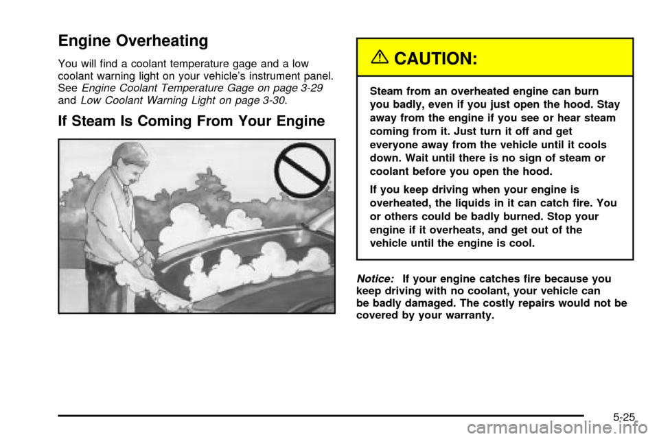 CHEVROLET CAVALIER 2003 3.G Owners Manual Engine Overheating
You will ®nd a coolant temperature gage and a low
coolant warning light on your vehicles instrument panel.
See
Engine Coolant Temperature Gage on page 3-29andLow Coolant Warning L