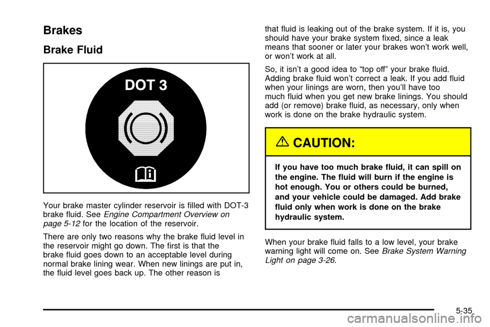 CHEVROLET CAVALIER 2003 3.G Owners Manual Brakes
Brake Fluid
Your brake master cylinder reservoir is ®lled with DOT-3
brake ¯uid. SeeEngine Compartment Overview on
page 5-12for the location of the reservoir.
There are only two reasons why t CHEVROLET CAVALIER 2003 3.G Owners Manual Brakes
Brake Fluid
Your brake master cylinder reservoir is ®lled with DOT-3
brake ¯uid. SeeEngine Compartment Overview on
page 5-12for the location of the reservoir.
There are only two reasons why t