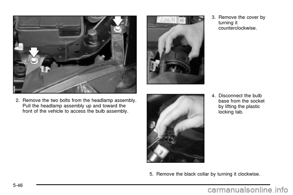 CHEVROLET CAVALIER 2003 3.G Owners Manual 2. Remove the two bolts from the headlamp assembly.
Pull the headlamp assembly up and toward the
front of the vehicle to access the bulb assembly.3. Remove the cover by
turning it
counterclockwise.
4. CHEVROLET CAVALIER 2003 3.G Owners Manual 2. Remove the two bolts from the headlamp assembly.
Pull the headlamp assembly up and toward the
front of the vehicle to access the bulb assembly.3. Remove the cover by
turning it
counterclockwise.
4.