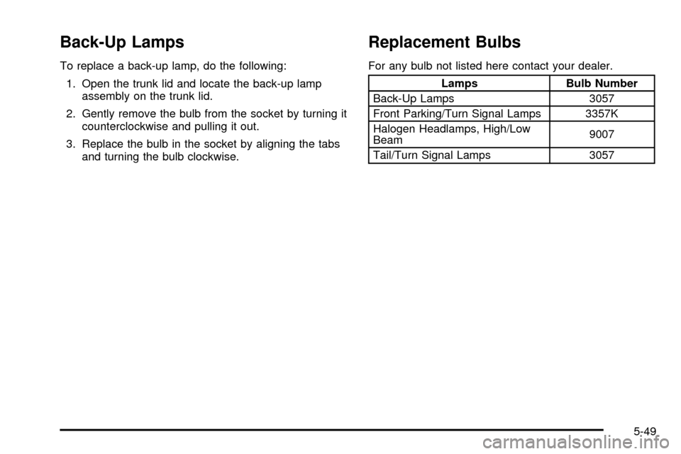 CHEVROLET CAVALIER 2003 3.G Owners Manual Back-Up Lamps
To replace a back-up lamp, do the following:
1. Open the trunk lid and locate the back-up lamp
assembly on the trunk lid.
2. Gently remove the bulb from the socket by turning it
counterc