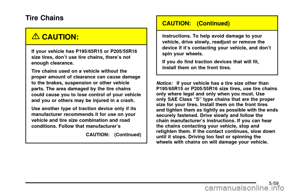 CHEVROLET CAVALIER 2003 3.G User Guide Tire Chains
{CAUTION:
If your vehicle has P195/65R15 or P205/55R16
size tires, dont use tire chains, theres not
enough clearance.
Tire chains used on a vehicle without the
proper amount of clearance