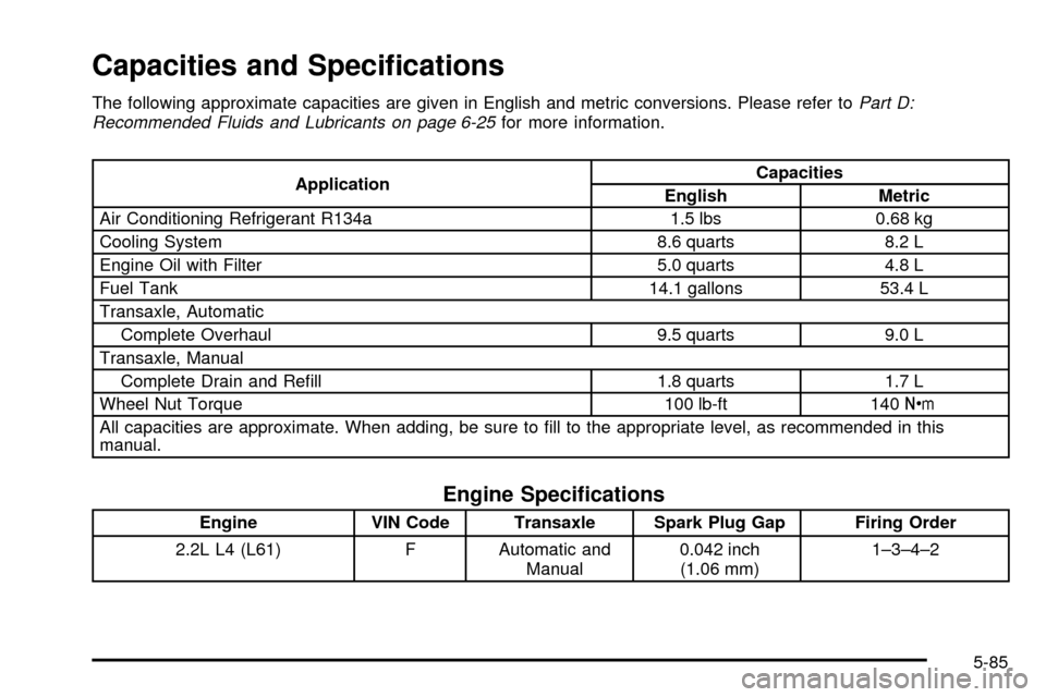 CHEVROLET CAVALIER 2003 3.G Owners Manual Capacities and Speci®cations
The following approximate capacities are given in English and metric conversions. Please refer toPart D:
Recommended Fluids and Lubricants on page 6-25for more informatio CHEVROLET CAVALIER 2003 3.G Owners Manual Capacities and Speci®cations
The following approximate capacities are given in English and metric conversions. Please refer toPart D:
Recommended Fluids and Lubricants on page 6-25for more informatio
