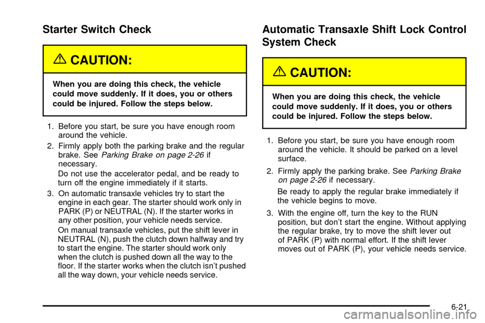 CHEVROLET CAVALIER 2003 3.G Owners Manual Starter Switch Check
{CAUTION:
When you are doing this check, the vehicle
could move suddenly. If it does, you or others
could be injured. Follow the steps below.
1. Before you start, be sure you have CHEVROLET CAVALIER 2003 3.G Owners Manual Starter Switch Check
{CAUTION:
When you are doing this check, the vehicle
could move suddenly. If it does, you or others
could be injured. Follow the steps below.
1. Before you start, be sure you have