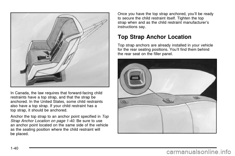 CHEVROLET CAVALIER 2003 3.G Service Manual In Canada, the law requires that forward-facing child
restraints have a top strap, and that the strap be
anchored. In the United States, some child restraints
also have a top strap. If your child rest CHEVROLET CAVALIER 2003 3.G Service Manual In Canada, the law requires that forward-facing child
restraints have a top strap, and that the strap be
anchored. In the United States, some child restraints
also have a top strap. If your child rest