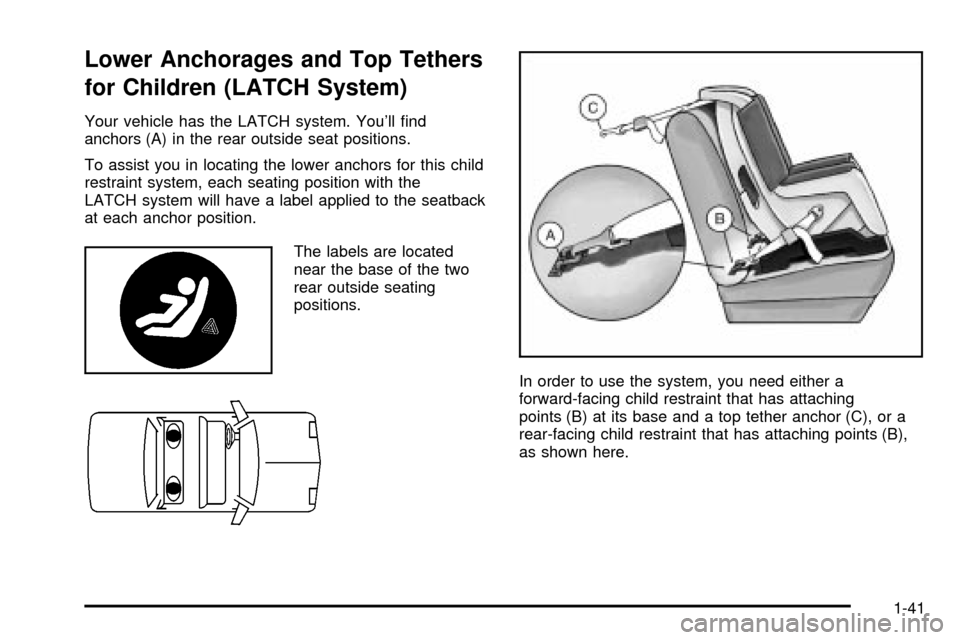 CHEVROLET CAVALIER 2003 3.G Service Manual Lower Anchorages and Top Tethers
for Children (LATCH System)
Your vehicle has the LATCH system. Youll ®nd
anchors (A) in the rear outside seat positions.
To assist you in locating the lower anchors CHEVROLET CAVALIER 2003 3.G Service Manual Lower Anchorages and Top Tethers
for Children (LATCH System)
Your vehicle has the LATCH system. Youll ®nd
anchors (A) in the rear outside seat positions.
To assist you in locating the lower anchors
