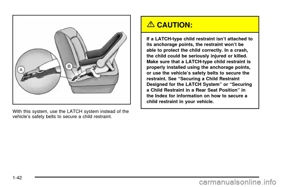CHEVROLET CAVALIER 2003 3.G Service Manual With this system, use the LATCH system instead of the
vehicles safety belts to secure a child restraint.
{CAUTION:
If a LATCH-type child restraint isnt attached to
its anchorage points, the restrain CHEVROLET CAVALIER 2003 3.G Service Manual With this system, use the LATCH system instead of the
vehicles safety belts to secure a child restraint.
{CAUTION:
If a LATCH-type child restraint isnt attached to
its anchorage points, the restrain