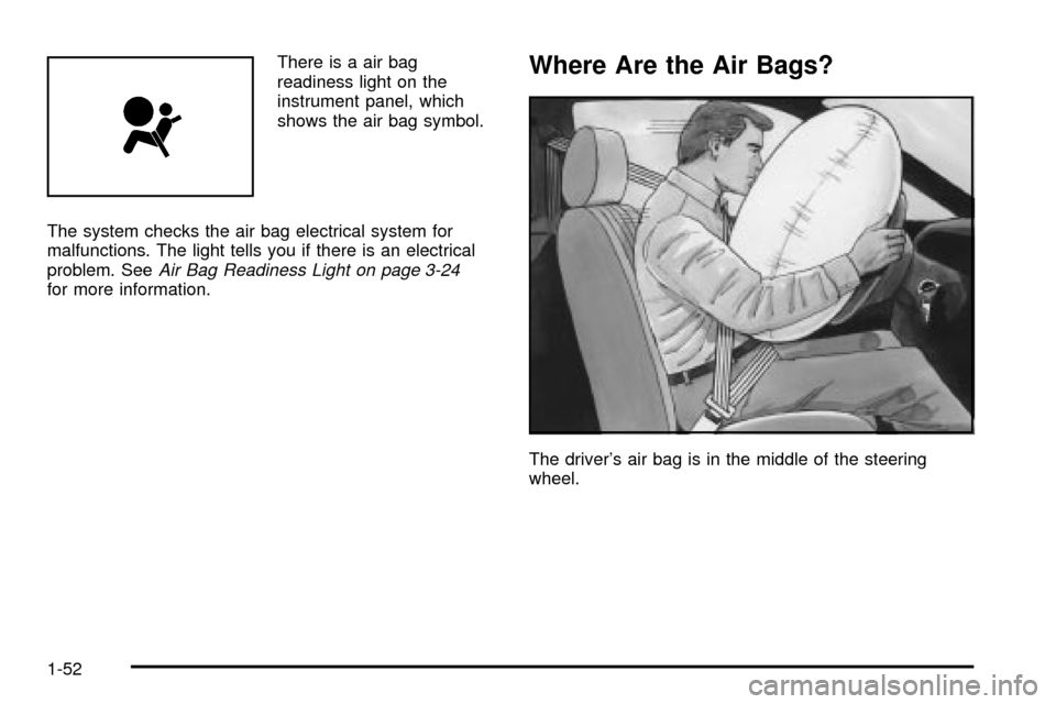 CHEVROLET CAVALIER 2003 3.G Workshop Manual There is a air bag
readiness light on the
instrument panel, which
shows the air bag symbol.
The system checks the air bag electrical system for
malfunctions. The light tells you if there is an electri
