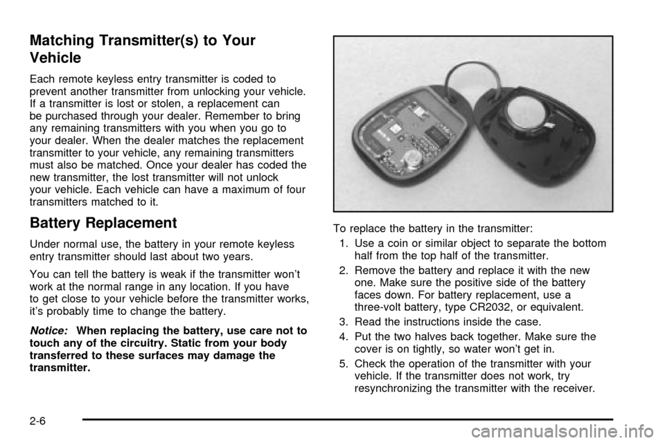 CHEVROLET CAVALIER 2003 3.G Owners Manual Matching Transmitter(s) to Your
Vehicle
Each remote keyless entry transmitter is coded to
prevent another transmitter from unlocking your vehicle.
If a transmitter is lost or stolen, a replacement can