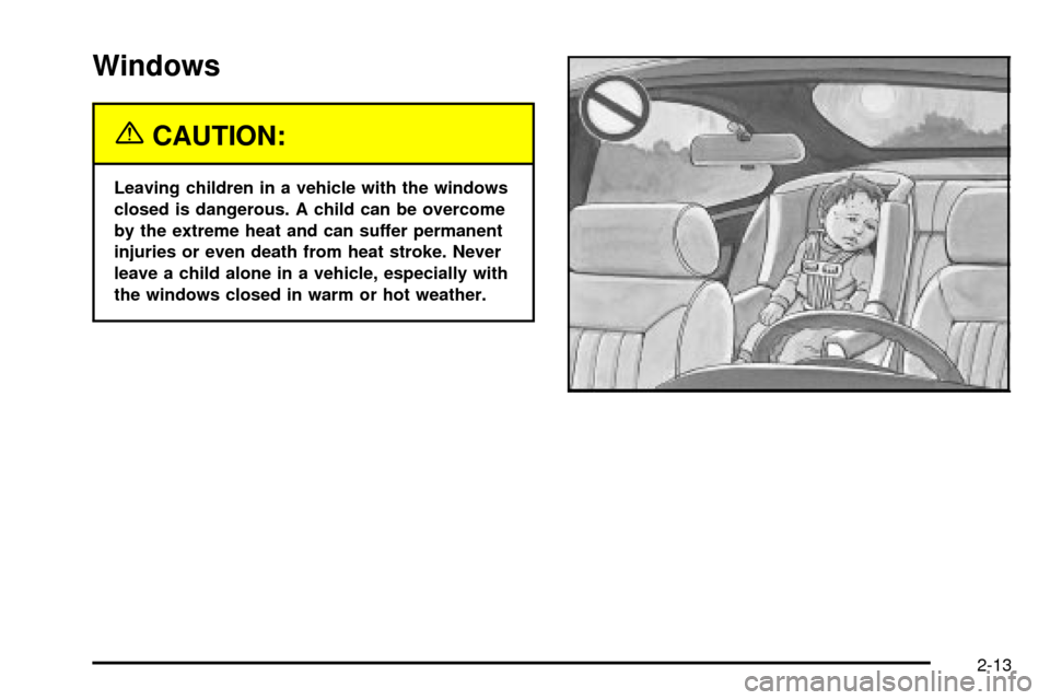 CHEVROLET CAVALIER 2003 3.G Owners Manual Windows
{CAUTION:
Leaving children in a vehicle with the windows
closed is dangerous. A child can be overcome
by the extreme heat and can suffer permanent
injuries or even death from heat stroke. Neve