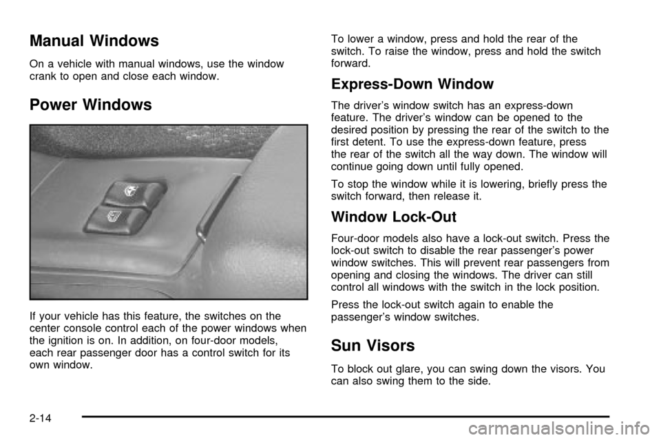 CHEVROLET CAVALIER 2003 3.G Manual PDF Manual Windows
On a vehicle with manual windows, use the window
crank to open and close each window.
Power Windows
If your vehicle has this feature, the switches on the
center console control each of CHEVROLET CAVALIER 2003 3.G Manual PDF Manual Windows
On a vehicle with manual windows, use the window
crank to open and close each window.
Power Windows
If your vehicle has this feature, the switches on the
center console control each of
