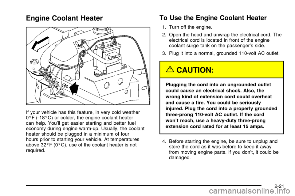 CHEVROLET CAVALIER 2003 3.G Owners Manual Engine Coolant Heater
If your vehicle has this feature, in very cold weather
0ÉF (-18ÉC) or colder, the engine coolant heater
can help. Youll get easier starting and better fuel
economy during engi