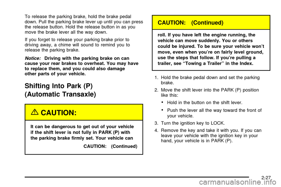 CHEVROLET CAVALIER 2003 3.G Owners Manual To release the parking brake, hold the brake pedal
down. Pull the parking brake lever up until you can press
the release button. Hold the release button in as you
move the brake lever all the way down