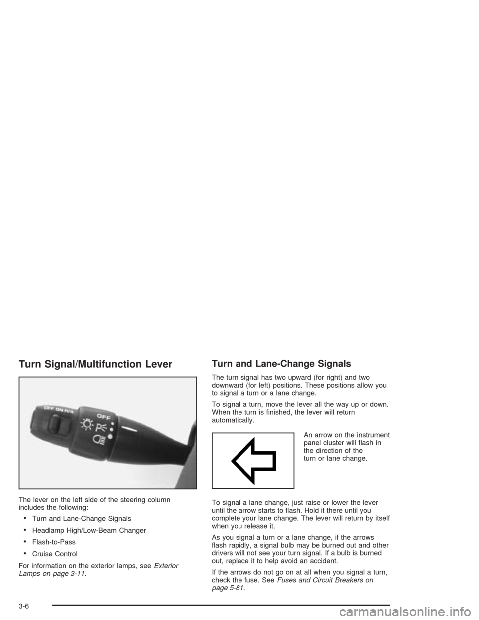 CHEVROLET CAVALIER 2004 3.G Owners Manual Turn Signal/Multifunction Lever
The lever on the left side of the steering column
includes the following:
Turn and Lane-Change Signals
Headlamp High/Low-Beam Changer
Flash-to-Pass
Cruise Control
F