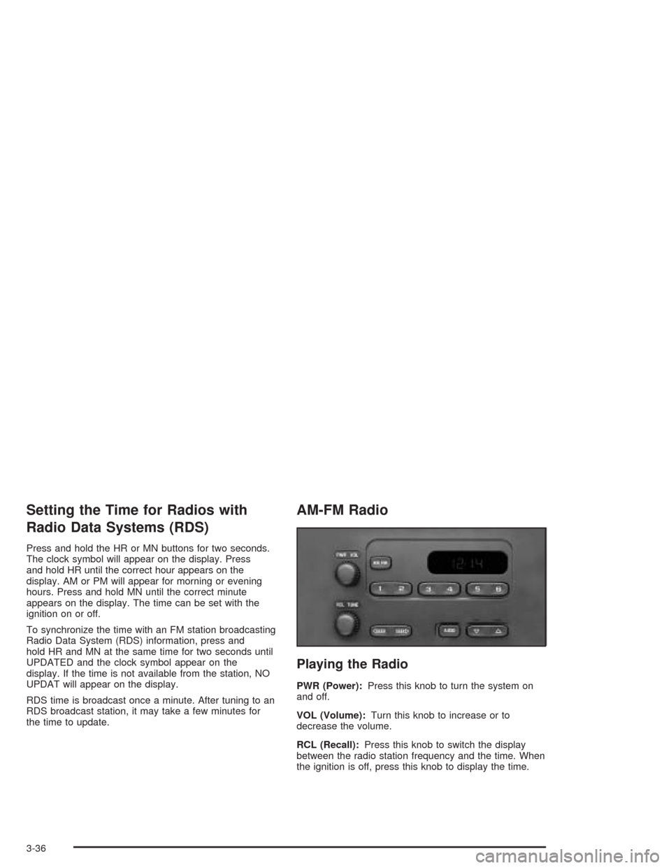 CHEVROLET CAVALIER 2004 3.G Owners Manual Setting the Time for Radios with
Radio Data Systems (RDS)
Press and hold the HR or MN buttons for two seconds.
The clock symbol will appear on the display. Press
and hold HR until the correct hour app