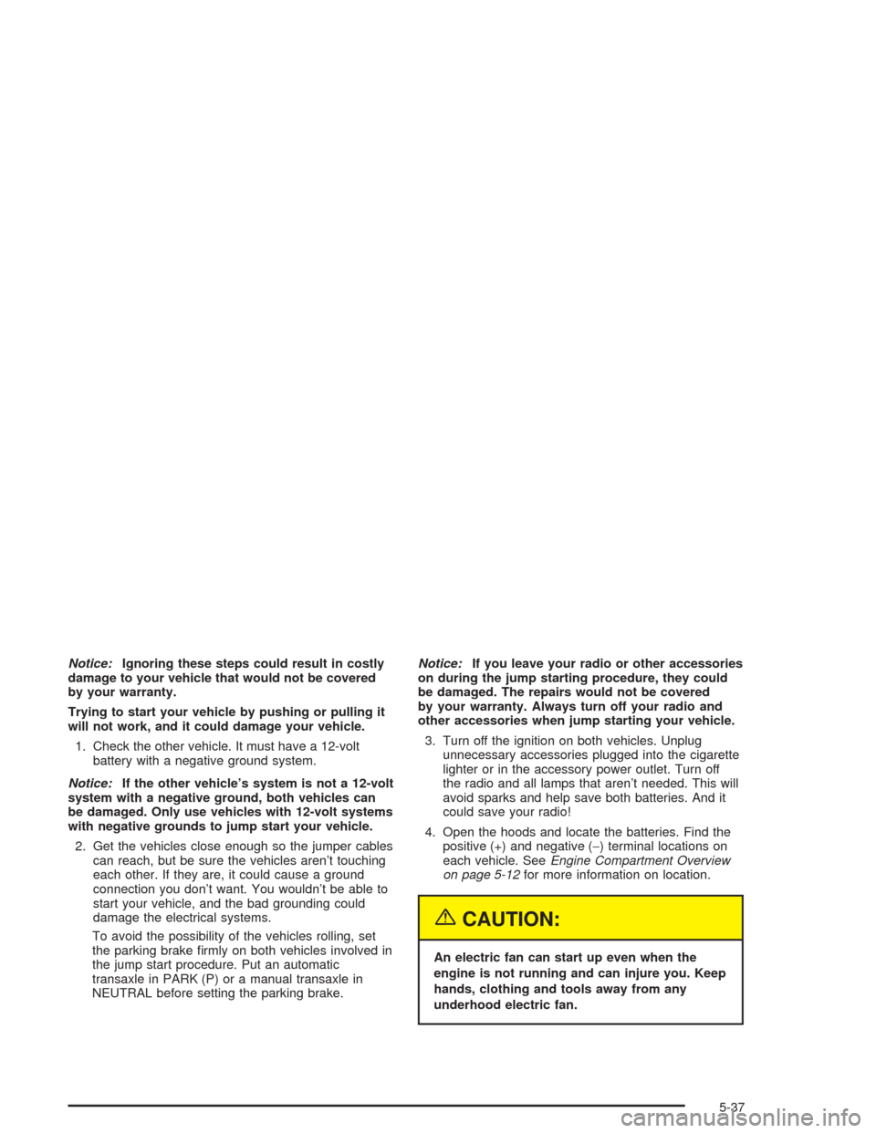 CHEVROLET CAVALIER 2004 3.G Owners Manual Notice:Ignoring these steps could result in costly
damage to your vehicle that would not be covered
by your warranty.
Trying to start your vehicle by pushing or pulling it
will not work, and it could 