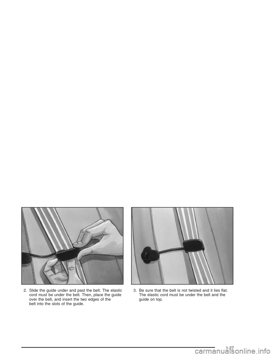 CHEVROLET CAVALIER 2004 3.G Owners Guide 2. Slide the guide under and past the belt. The elastic
cord must be under the belt. Then, place the guide
over the belt, and insert the two edges of the
belt into the slots of the guide.3. Be sure th
