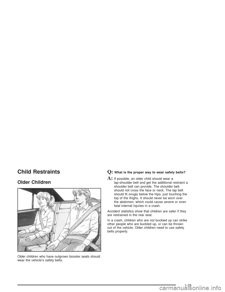 CHEVROLET CAVALIER 2004 3.G Owners Guide Child Restraints
Older Children
Older children who have outgrown booster seats should
wear the vehicle’s safety belts.
Q:What is the proper way to wear safety belts?
A:If possible, an older child sh