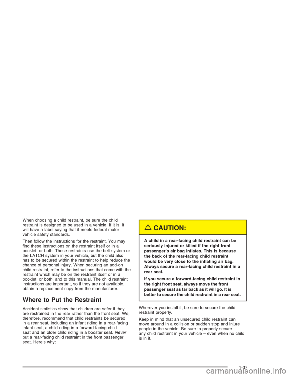 CHEVROLET CAVALIER 2004 3.G Service Manual When choosing a child restraint, be sure the child
restraint is designed to be used in a vehicle. If it is, it
will have a label saying that it meets federal motor
vehicle safety standards.
Then follo