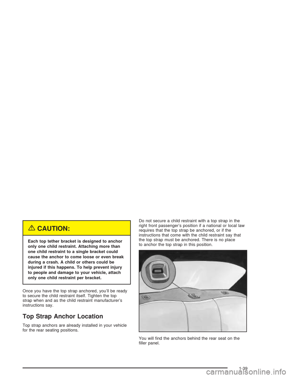 CHEVROLET CAVALIER 2004 3.G Service Manual {CAUTION:
Each top tether bracket is designed to anchor
only one child restraint. Attaching more than
one child restraint to a single bracket could
cause the anchor to come loose or even break
during 