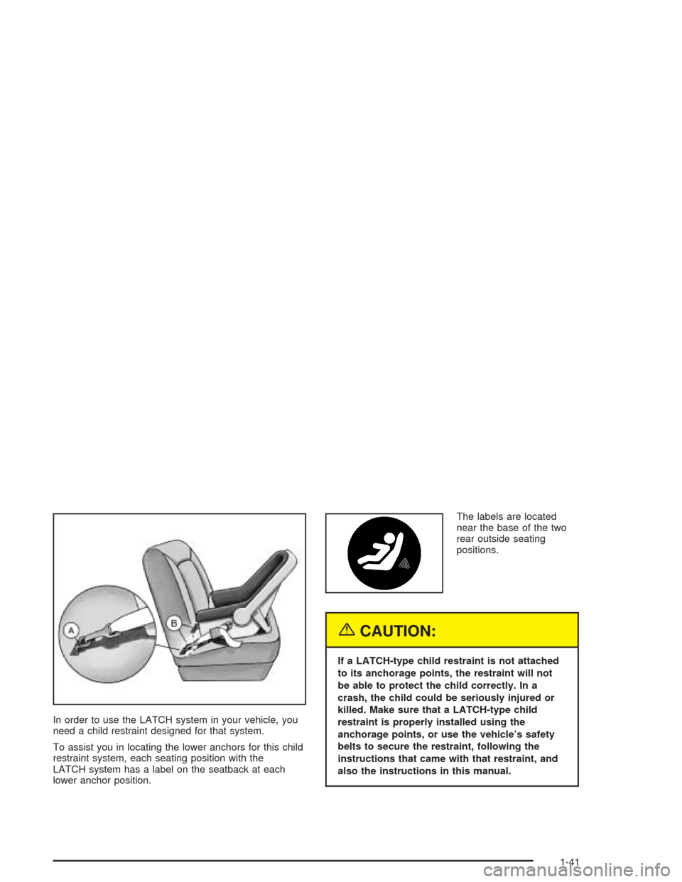CHEVROLET CAVALIER 2004 3.G Service Manual In order to use the LATCH system in your vehicle, you
need a child restraint designed for that system.
To assist you in locating the lower anchors for this child
restraint system, each seating positio