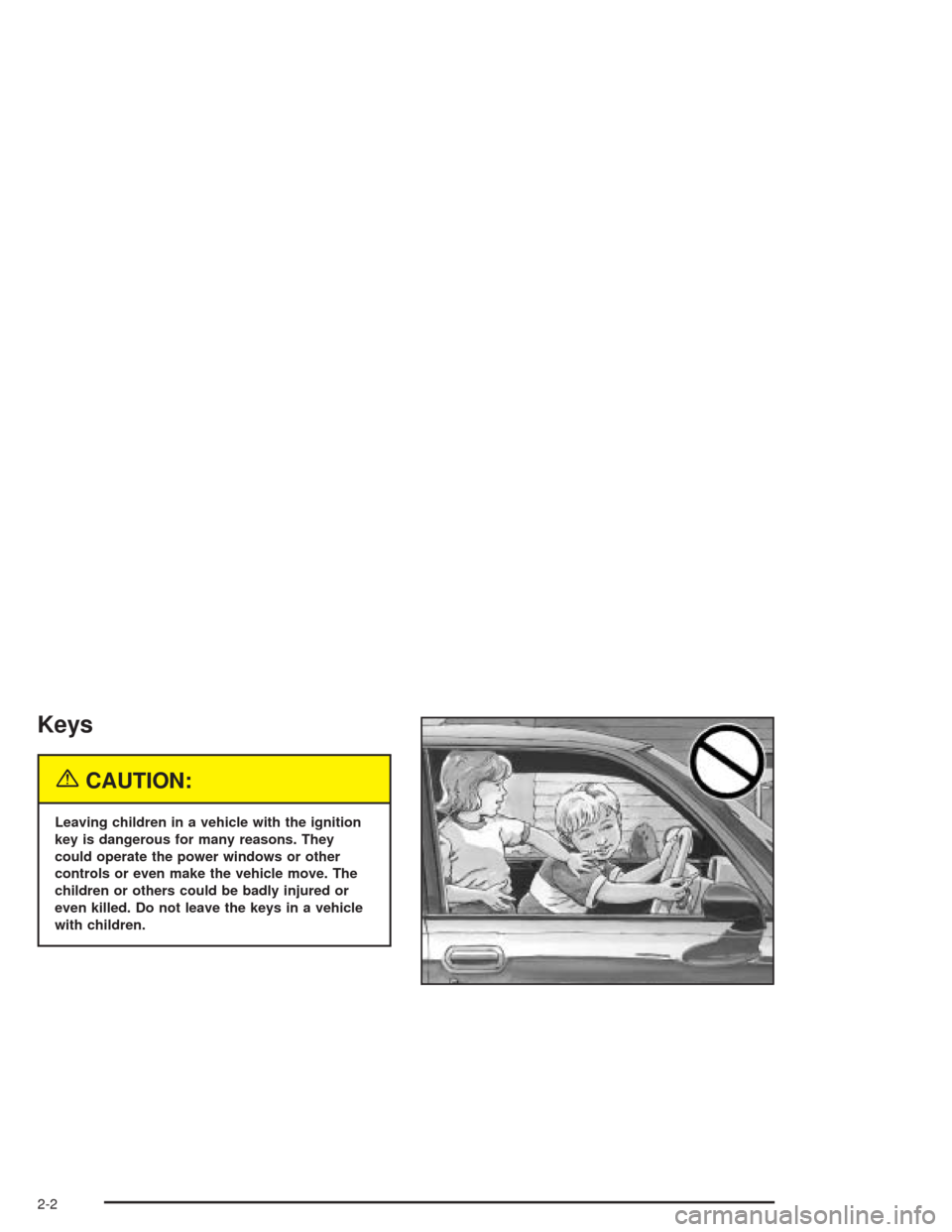 CHEVROLET CAVALIER 2004 3.G Repair Manual Keys
{CAUTION:
Leaving children in a vehicle with the ignition
key is dangerous for many reasons. They
could operate the power windows or other
controls or even make the vehicle move. The
children or 