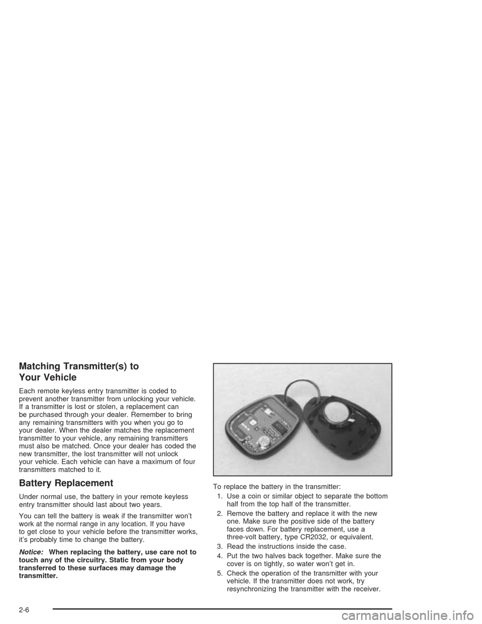 CHEVROLET CAVALIER 2004 3.G Repair Manual Matching Transmitter(s) to
Your Vehicle
Each remote keyless entry transmitter is coded to
prevent another transmitter from unlocking your vehicle.
If a transmitter is lost or stolen, a replacement can
