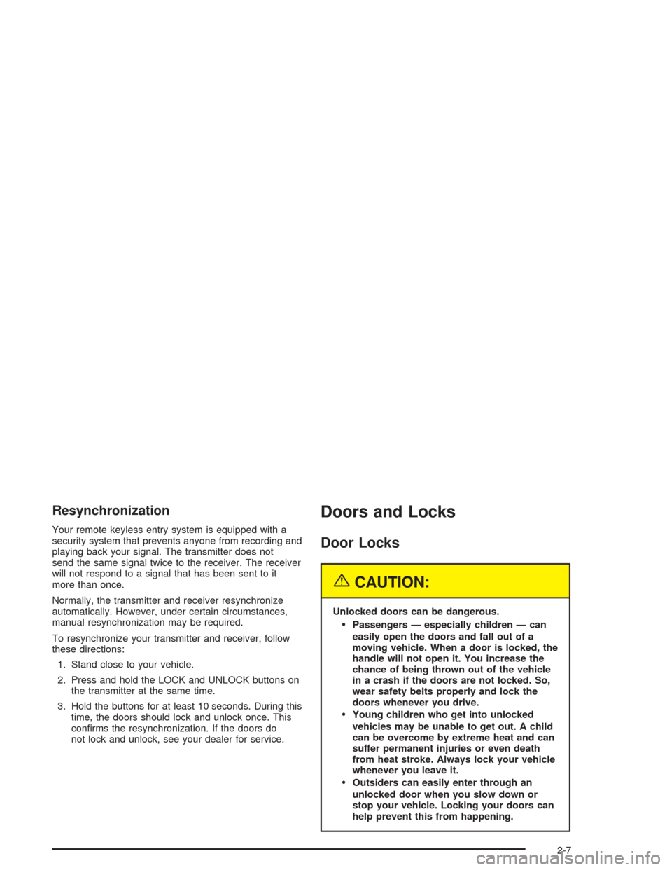 CHEVROLET CAVALIER 2004 3.G Manual PDF Resynchronization
Your remote keyless entry system is equipped with a
security system that prevents anyone from recording and
playing back your signal. The transmitter does not
send the same signal tw