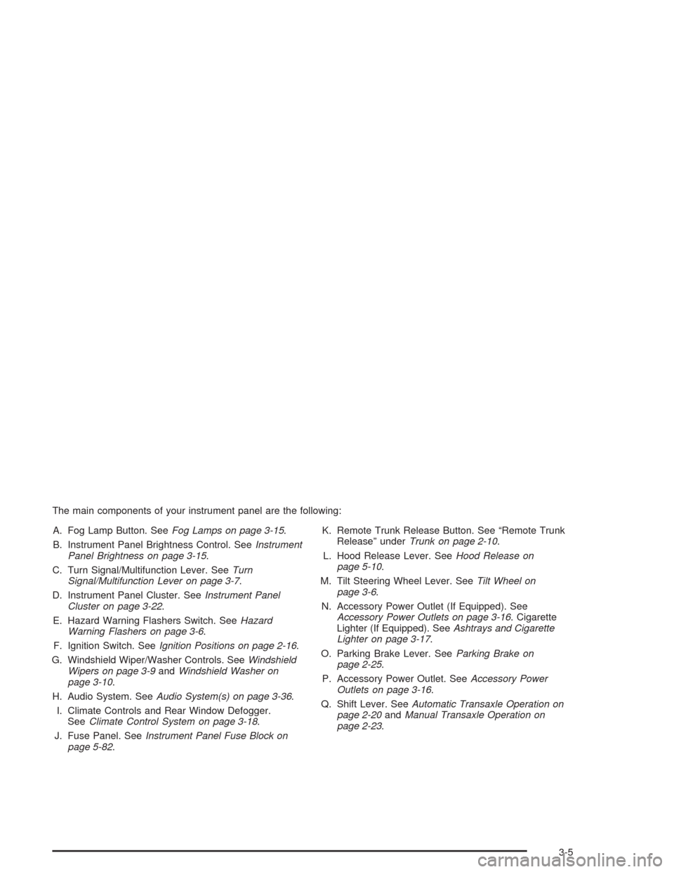 CHEVROLET CAVALIER 2005 3.G Owners Manual The main components of your instrument panel are the following:
A. Fog Lamp Button. SeeFog Lamps on page 3-15.
B. Instrument Panel Brightness Control. SeeInstrument
Panel Brightness on page 3-15.
C. T