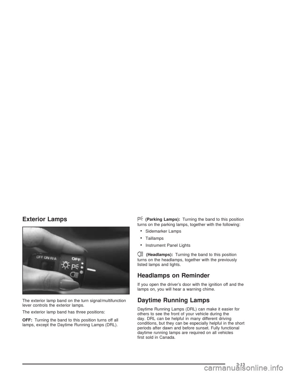 CHEVROLET CAVALIER 2005 3.G Owners Manual Exterior Lamps
The exterior lamp band on the turn signal/multifunction
lever controls the exterior lamps.
The exterior lamp band has three positions:
OFF:Turning the band to this position turns off al