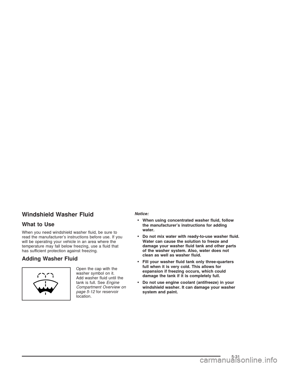 CHEVROLET CAVALIER 2005 3.G Owners Manual Windshield Washer Fluid
What to Use
When you need windshield washer �uid, be sure to
read the manufacturer’s instructions before use. If you
will be operating your vehicle in an area where the
tempe