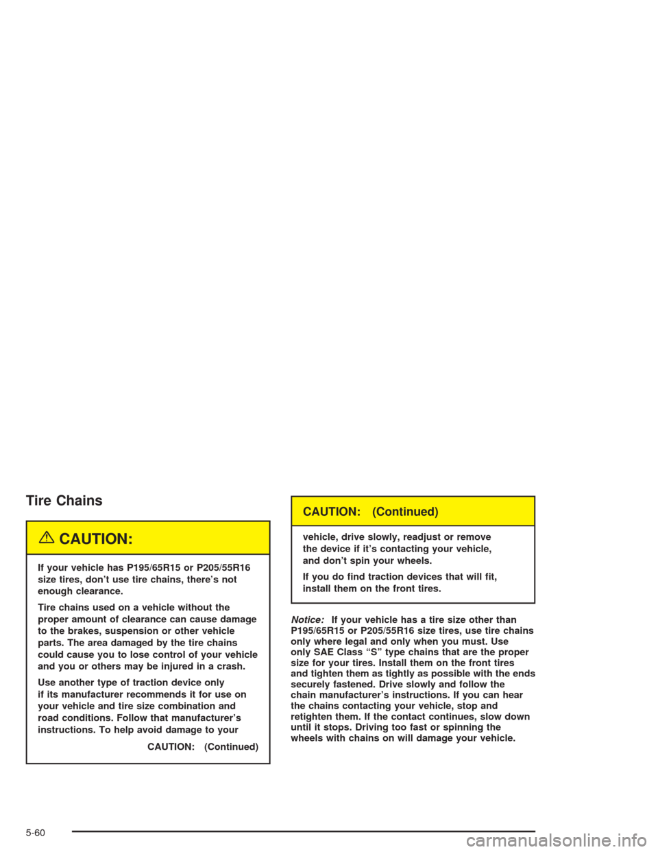 CHEVROLET CAVALIER 2005 3.G Owners Manual Tire Chains
{CAUTION:
If your vehicle has P195/65R15 or P205/55R16
size tires, don’t use tire chains, there’s not
enough clearance.
Tire chains used on a vehicle without the
proper amount of clear