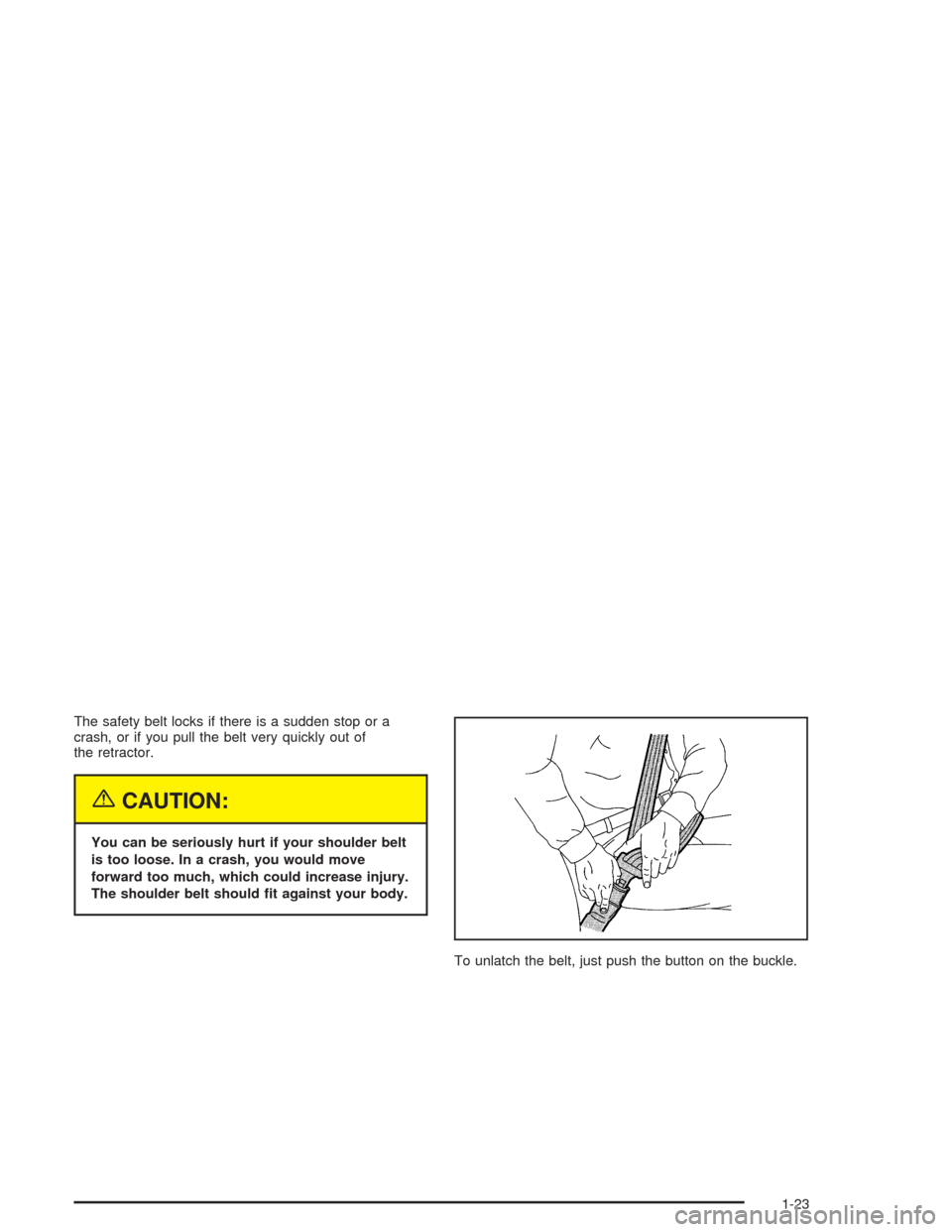 CHEVROLET CAVALIER 2005 3.G Owners Manual The safety belt locks if there is a sudden stop or a
crash, or if you pull the belt very quickly out of
the retractor.
{CAUTION:
You can be seriously hurt if your shoulder belt
is too loose. In a cras