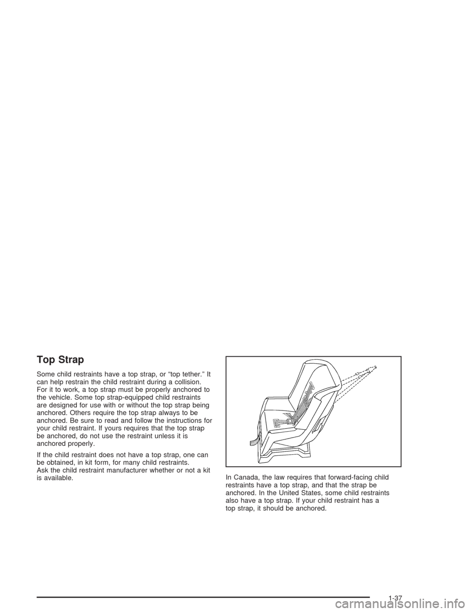 CHEVROLET CAVALIER 2005 3.G Service Manual Top Strap
Some child restraints have a top strap, or “top tether.” It
can help restrain the child restraint during a collision.
For it to work, a top strap must be properly anchored to
the vehicle