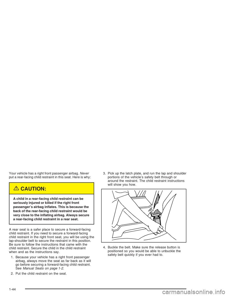 CHEVROLET CAVALIER 2005 3.G Service Manual Your vehicle has a right front passenger airbag.Never
put a rear-facing child restraint in this seat. Here is why:
{CAUTION:
A child in a rear-facing child restraint can be
seriously injured or killed