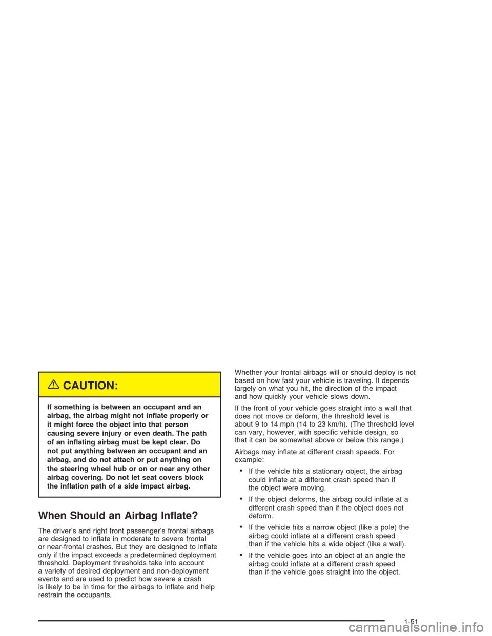 CHEVROLET CAVALIER 2005 3.G Workshop Manual {CAUTION:
If something is between an occupant and an
airbag, the airbag might not in�ate properly or
it might force the object into that person
causing severe injury or even death. The path
of an in�a