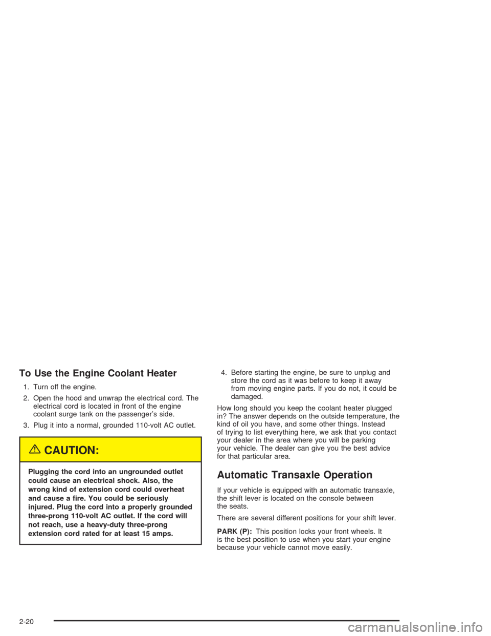 CHEVROLET CAVALIER 2005 3.G Owners Manual To Use the Engine Coolant Heater
1. Turn off the engine.
2. Open the hood and unwrap the electrical cord. The
electrical cord is located in front of the engine
coolant surge tank on the passenger’s 