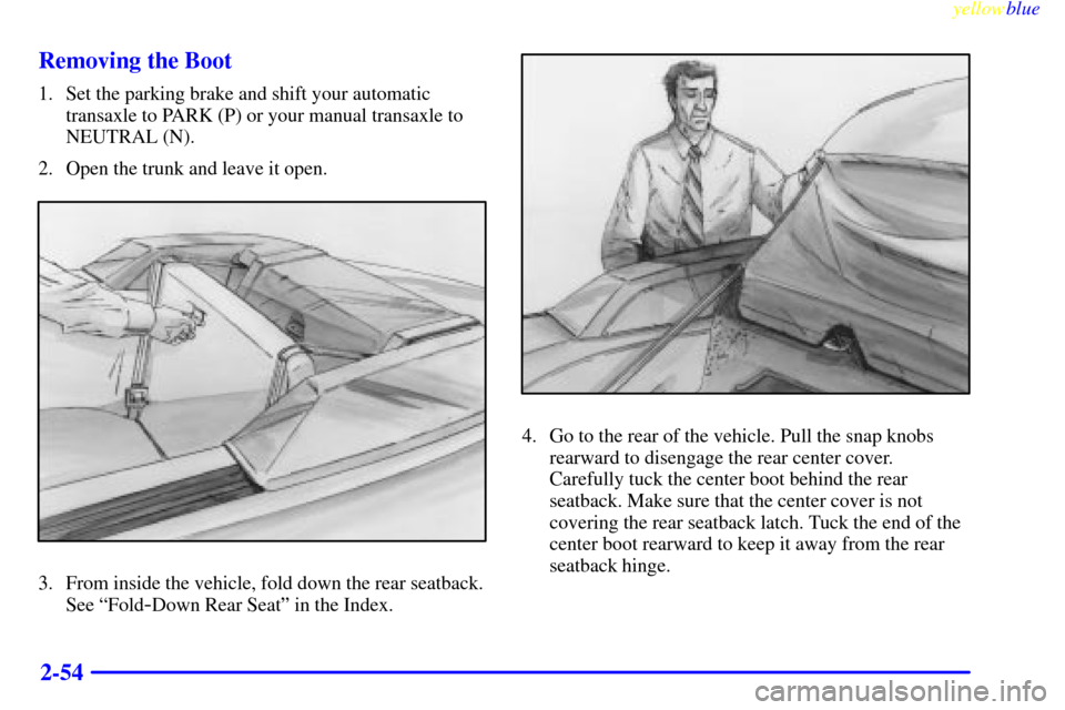 CHEVROLET CAVALIER 1999 3.G Owners Manual yellowblue     
2-54 Removing the Boot
1. Set the parking brake and shift your automatic
transaxle to PARK (P) or your manual transaxle to
NEUTRAL (N).
2. Open the trunk and leave it open.
3. From ins