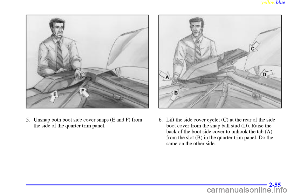 CHEVROLET CAVALIER 1999 3.G Owners Manual yellowblue     
2-55
5. Unsnap both boot side cover snaps (E and F) from
the side of the quarter trim panel.6. Lift the side cover eyelet (C) at the rear of the side
boot cover from the snap ball stud