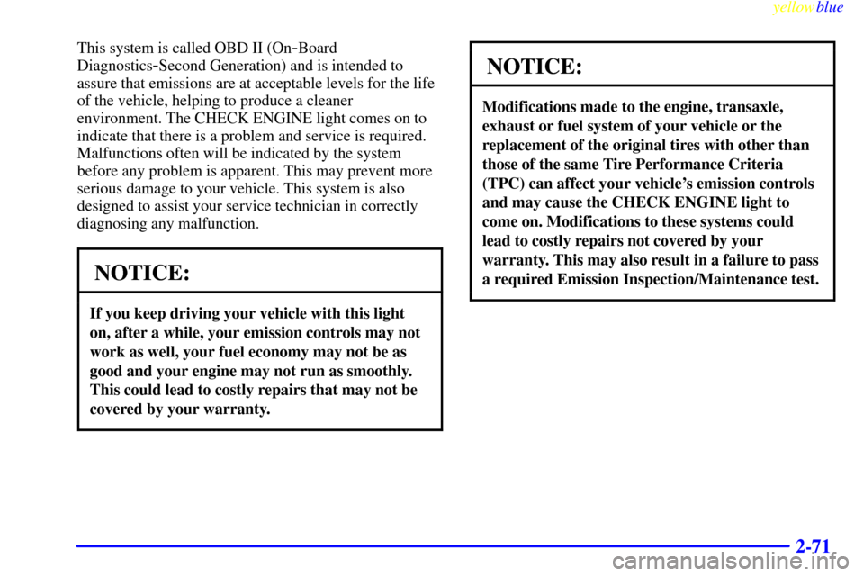 CHEVROLET CAVALIER 1999 3.G Owners Manual yellowblue     
2-71
This system is called OBD II (On-Board
Diagnostics
-Second Generation) and is intended to
assure that emissions are at acceptable levels for the life
of the vehicle, helping to pr