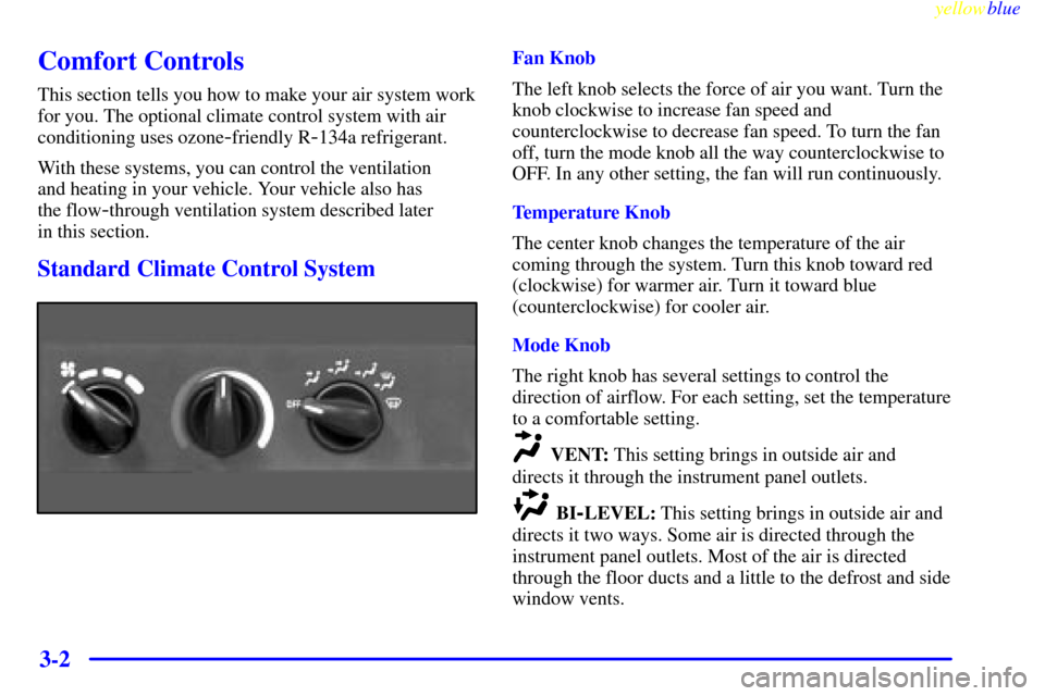 CHEVROLET CAVALIER 1999 3.G Owners Manual yellowblue     
3-2
Comfort Controls
This section tells you how to make your air system work
for you. The optional climate control system with air
conditioning uses ozone
-friendly R-134a refrigerant.